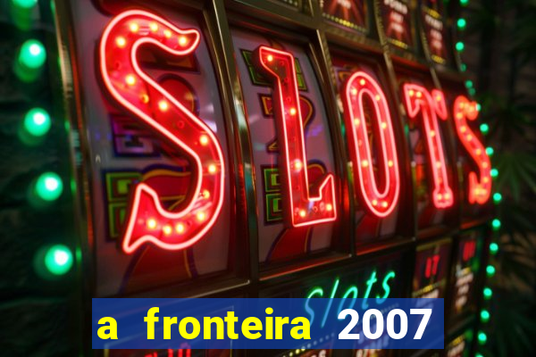 a fronteira 2007 filme completo download